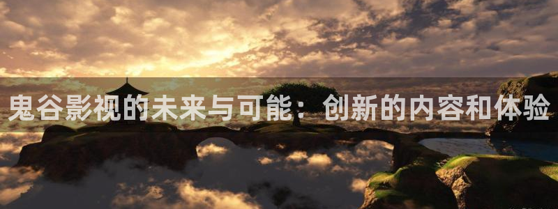 第九影院最新电影免费在线观看：鬼谷影视的未来与可能：创新的内容和体验