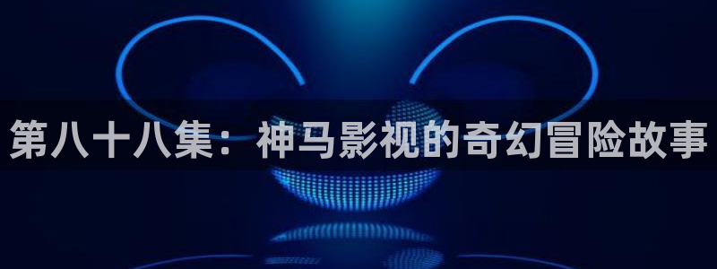 神马影院韩国理伦电影第九季：第八十八集：神马影视的奇幻冒险故事