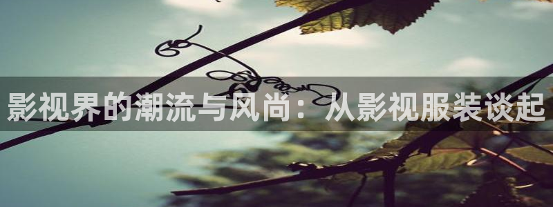 第九电影院神马：影视界的潮流与风尚：从影视服装谈起