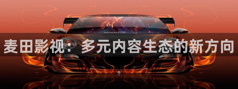 神马第九影院我不卡：麦田影视：多元内容生态的新方向